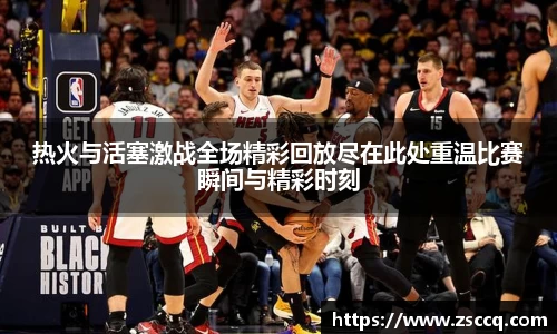 bwin必赢热火与活塞激战全场精彩回放尽在此处重温比赛瞬间与精彩时刻