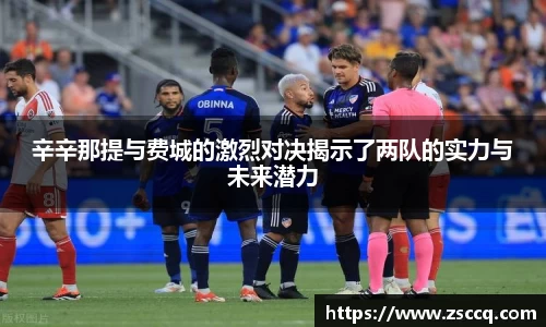 bwin必赢辛辛那提与费城的激烈对决揭示了两队的实力与未来潜力