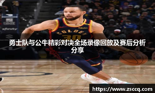 bwin必赢勇士队与公牛精彩对决全场录像回放及赛后分析分享